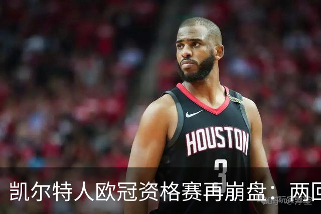凯尔特人欧冠资格赛再崩盘：两回合4球优势遭林茨5比4逆转出局