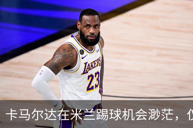 卡马尔达在米兰踢球机会渺茫，仅上场5分钟